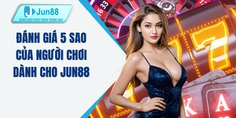 Đánh giá 5 sao của người chơi dành cho JUN88