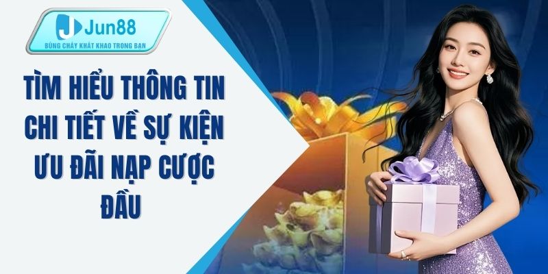 Tìm hiểu thông tin chi tiết về sự kiện ưu đãi nạp cược đầu 
